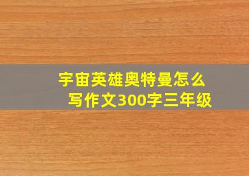 宇宙英雄奥特曼怎么写作文300字三年级