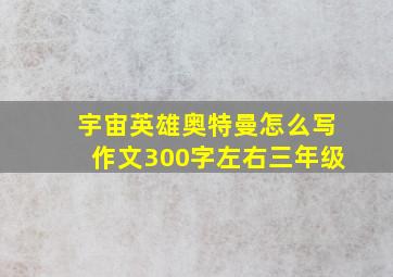 宇宙英雄奥特曼怎么写作文300字左右三年级