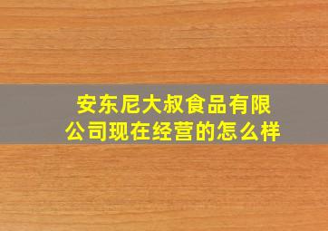 安东尼大叔食品有限公司现在经营的怎么样