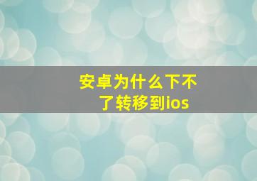 安卓为什么下不了转移到ios