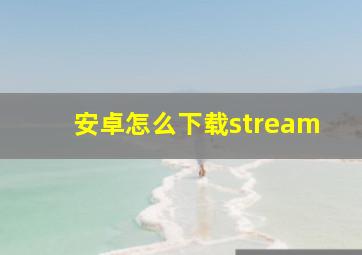 安卓怎么下载stream