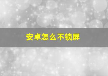 安卓怎么不锁屏