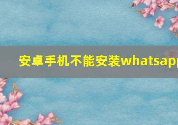 安卓手机不能安装whatsapp