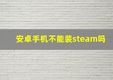 安卓手机不能装steam吗