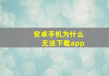 安卓手机为什么无法下载app