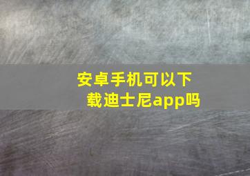 安卓手机可以下载迪士尼app吗