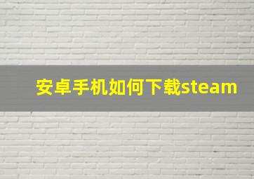 安卓手机如何下载steam