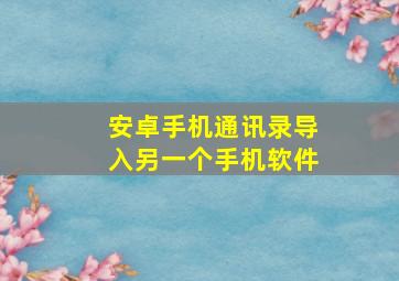 安卓手机通讯录导入另一个手机软件