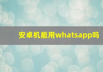 安卓机能用whatsapp吗