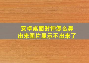 安卓桌面时钟怎么弄出来图片显示不出来了