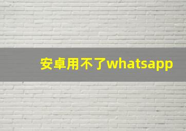 安卓用不了whatsapp