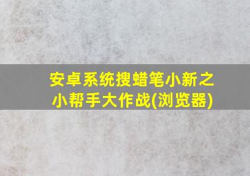 安卓系统搜蜡笔小新之小帮手大作战(浏览器)