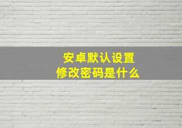 安卓默认设置修改密码是什么