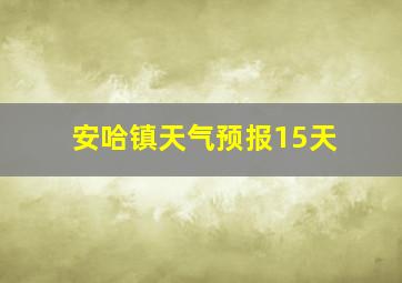 安哈镇天气预报15天