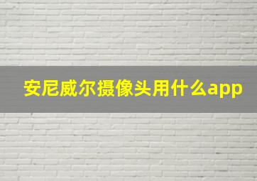 安尼威尔摄像头用什么app