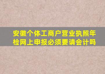 安徽个体工商户营业执照年检网上申报必须要请会计吗