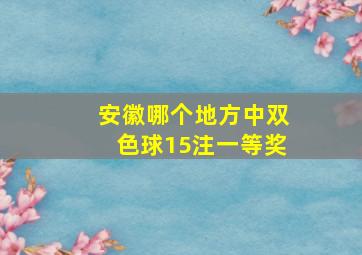 安徽哪个地方中双色球15注一等奖