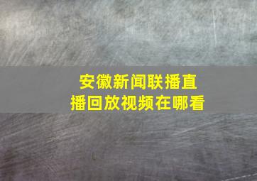 安徽新闻联播直播回放视频在哪看