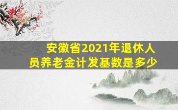 安徽省2021年退休人员养老金计发基数是多少