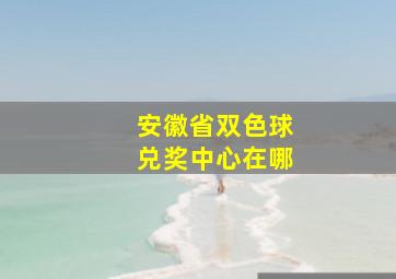 安徽省双色球兑奖中心在哪