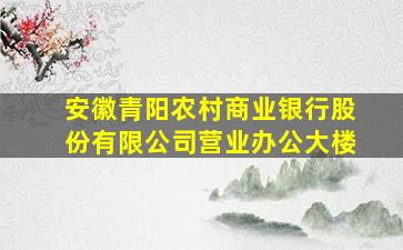 安徽青阳农村商业银行股份有限公司营业办公大楼