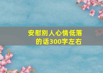 安慰别人心情低落的话300字左右