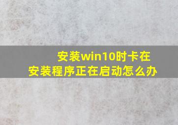 安装win10时卡在安装程序正在启动怎么办