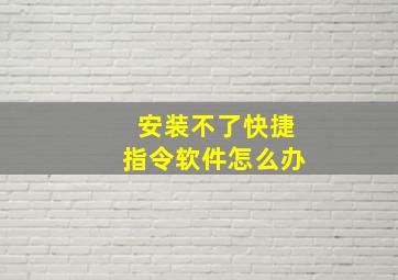 安装不了快捷指令软件怎么办