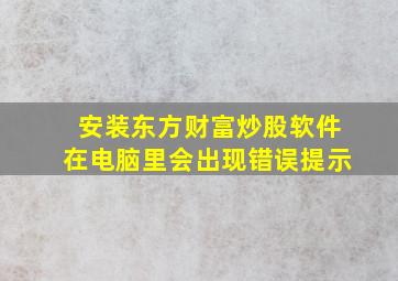 安装东方财富炒股软件在电脑里会出现错误提示