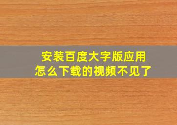 安装百度大字版应用怎么下载的视频不见了