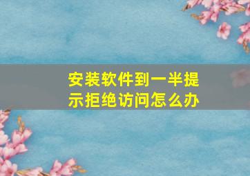 安装软件到一半提示拒绝访问怎么办