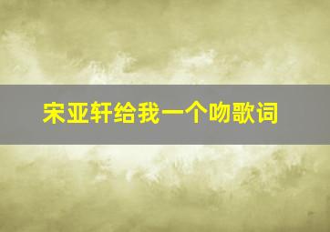 宋亚轩给我一个吻歌词