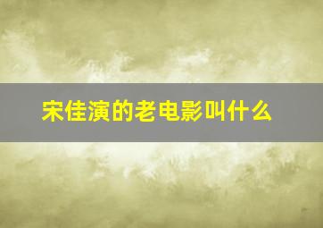 宋佳演的老电影叫什么