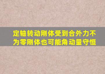 定轴转动刚体受到合外力不为零刚体也可能角动量守恒