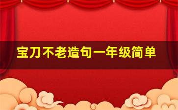 宝刀不老造句一年级简单