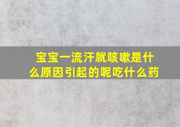 宝宝一流汗就咳嗽是什么原因引起的呢吃什么药