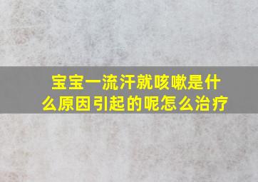 宝宝一流汗就咳嗽是什么原因引起的呢怎么治疗