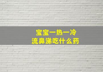 宝宝一热一冷流鼻涕吃什么药