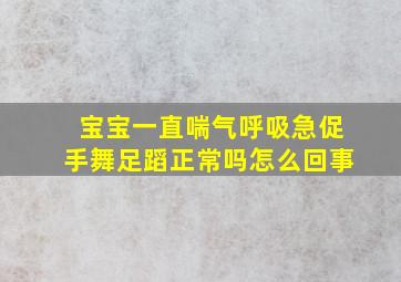 宝宝一直喘气呼吸急促手舞足蹈正常吗怎么回事