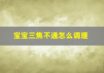 宝宝三焦不通怎么调理