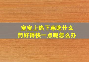 宝宝上热下寒吃什么药好得快一点呢怎么办