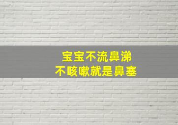 宝宝不流鼻涕不咳嗽就是鼻塞