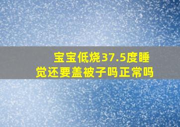 宝宝低烧37.5度睡觉还要盖被子吗正常吗