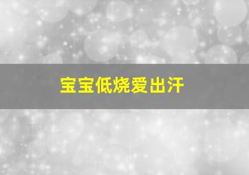 宝宝低烧爱出汗