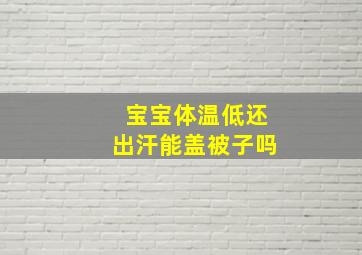 宝宝体温低还出汗能盖被子吗