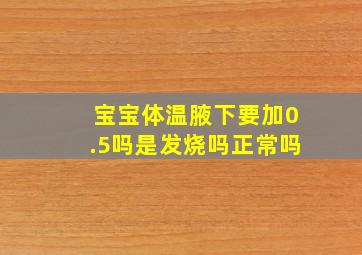 宝宝体温腋下要加0.5吗是发烧吗正常吗