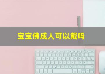 宝宝佛成人可以戴吗