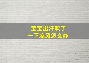 宝宝出汗吹了一下凉风怎么办