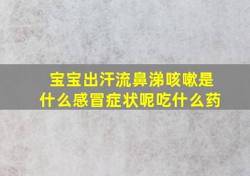 宝宝出汗流鼻涕咳嗽是什么感冒症状呢吃什么药