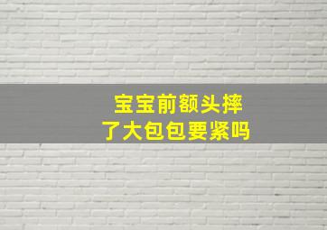 宝宝前额头摔了大包包要紧吗